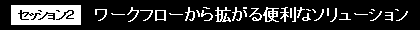 ワークフローから拡がる便利なソリューション