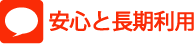 安心と長期利用