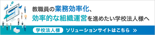 教職員の業務効率化、効率的な組織運営を進めたい学校法人様へ。ソリューションサイトはこちら