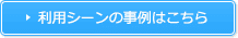 利用シーンの事例はこちら